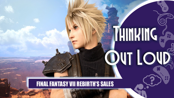 FF7 Rebirth's Sales - Thinking Out Loud