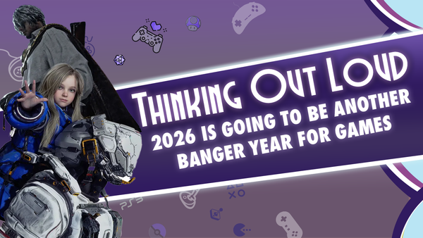 Thinking Out Loud: 2026 Another Banger Year For Games